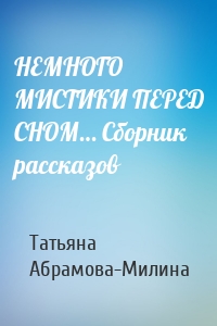 НЕМНОГО МИСТИКИ ПЕРЕД СНОМ… Сборник рассказов