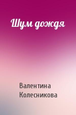 Обложка книги «Шум дождя» — Валентина Колесникова