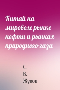 Китай на мировом рынке нефти и рынках природного газа