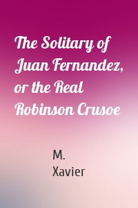 The Solitary of Juan Fernandez, or the Real Robinson Crusoe