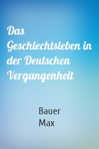 Das Geschlechtsleben in der Deutschen Vergangenheit