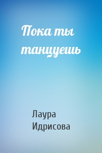 Пока ты танцуешь