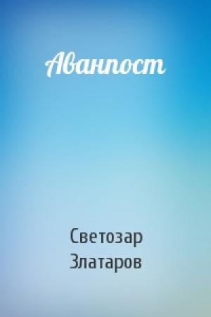 Обложка книги «Аванпост» — Светозар Златаров