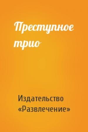 Обложка книги «Преступное трио» — Издательство «Развлечение»