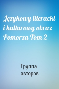 Językowy literacki i kulturowy obraz Pomorza Tom 2