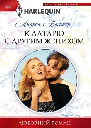 Обложка книги «К алтарю с другим женихом» — Андреа Болтер