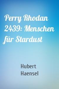 Perry Rhodan 2439: Menschen für Stardust