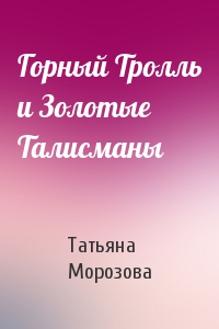 Татьяна Морозова - Горный Тролль и Золотые Талисманы