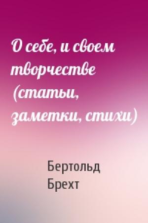 Обложка книги «О себе, и своем творчестве (статьи, заметки, стихи)» — Бертольд Брехт