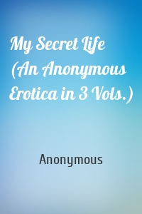 My Secret Life (An Anonymous Erotica in 3 Vols.)
