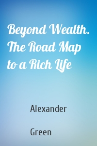 Beyond Wealth. The Road Map to a Rich Life