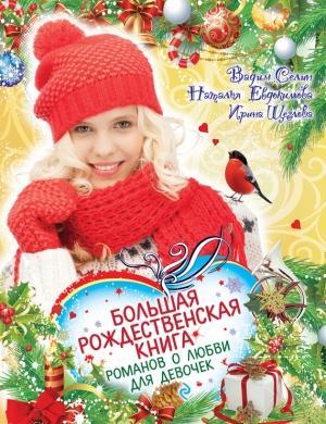 Обложка книги «Большая рождественская книга романов о любви для девочек» — Вадим Селин, Ирина Щеглова, Наталья Евдокимова