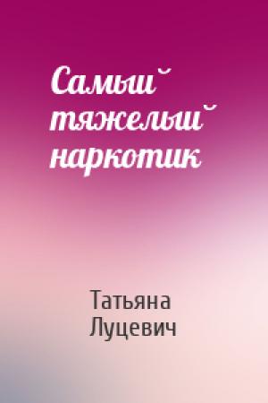 Обложка книги «Самый тяжелый наркотик» — Татьяна Луцевич