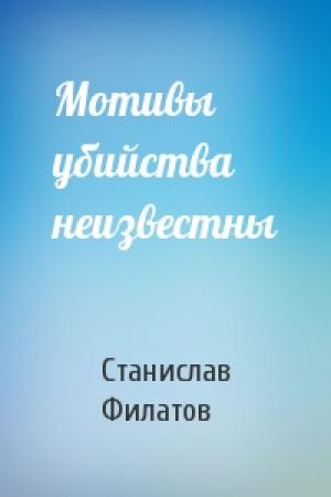 Обложка книги «Мотивы убийства неизвестны» — Станислав Филатов