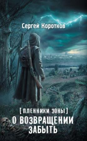 Обложка книги «Пленники Зоны. О возвращении забыть» — Сергей Коротков