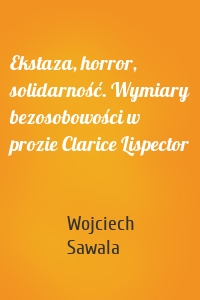 Ekstaza, horror, solidarność. Wymiary bezosobowości w prozie Clarice Lispector