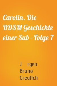 Carolin. Die BDSM Geschichte einer Sub - Folge 7