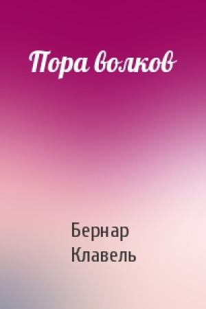 Обложка книги «Пора волков» — Бернар Клавель