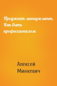 Проджект-менеджмент. Как быть профессионалом