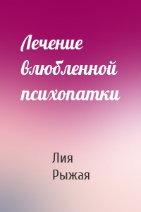 Лечение влюбленной психопатки