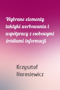 Wybrane elementy taktyki werbowania i współpracy z osobowymi źródłami informacji