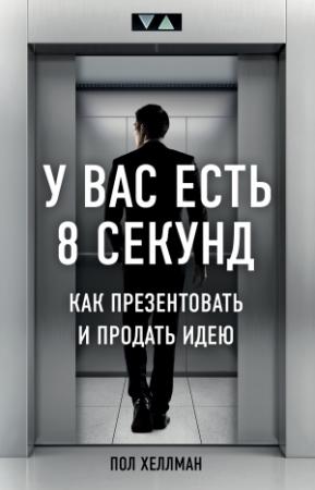 Обложка книги «У вас есть 8 секунд. Как презентовать и продать идею» — Пол Хеллман