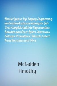 How to Land a Top-Paying Engineering and natural sciences managers Job: Your Complete Guide to Opportunities, Resumes and Cover Letters, Interviews, Salaries, Promotions, What to Expect From Recruiters and More