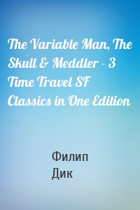 The Variable Man, The Skull & Meddler - 3 Time Travel SF Classics in One Edition