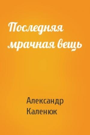 Обложка книги «Последняя мрачная вещь» — Александр Каленюк