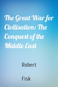 The Great War for Civilisation: The Conquest of the Middle East