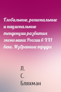 Глобальные, региональные и национальные тенденции развития экономики России в XXI веке. Избранные труды