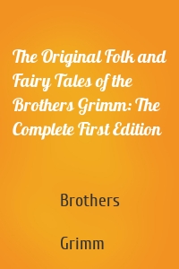 The Original Folk and Fairy Tales of the Brothers Grimm: The Complete First Edition