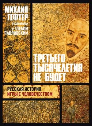 Обложка книги «Третьего тысячелетия не будет. Русская история игры с человечеством» — Глеб Павловский, Михаил Гефтер