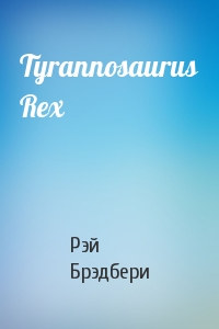 Рэй Брэдбери - Tyrannosaurus Rex