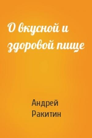Обложка книги «О вкусной и здоровой пище» — Андрей Ракитин