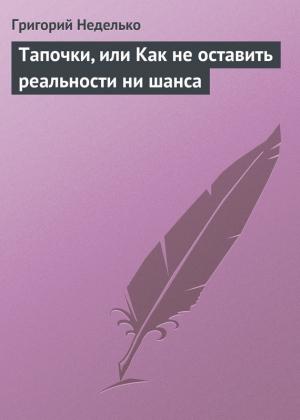 Обложка книги «Тапочки, или Как не оставить реальности ни шанса» — Григорий Неделько