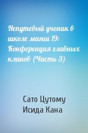 Обложка книги «Непутевый ученик в школе магии 19: Конференция главных кланов (Часть 3)» — Сато Цутому, Исида Кана