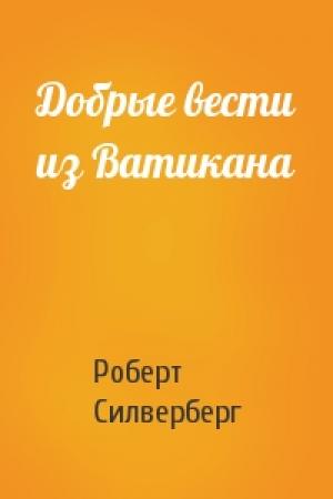 Обложка книги «Добрые вести из Ватикана» — Роберт Силверберг