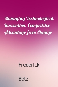 Managing Technological Innovation. Competitive Advantage from Change