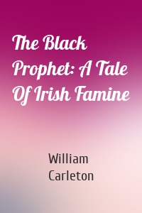 The Black Prophet: A Tale Of Irish Famine