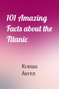 101 Amazing Facts about the Titanic