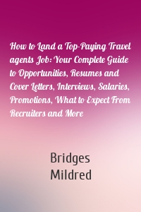 How to Land a Top-Paying Travel agents Job: Your Complete Guide to Opportunities, Resumes and Cover Letters, Interviews, Salaries, Promotions, What to Expect From Recruiters and More