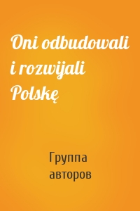 Oni odbudowali i rozwijali Polskę