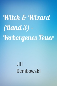 Witch & Wizard (Band 3) – Verborgenes Feuer
