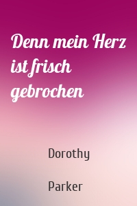 Denn mein Herz ist frisch gebrochen