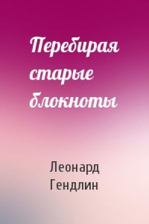 Обложка книги «Перебирая старые блокноты» — Леонард Гендлин