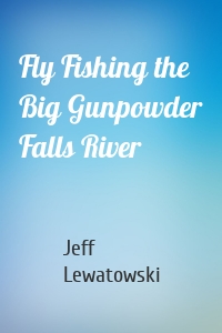 Fly Fishing the Big Gunpowder Falls River