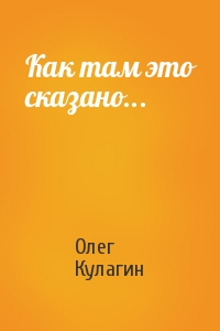 Олег Кулагин - Как там это сказано...
