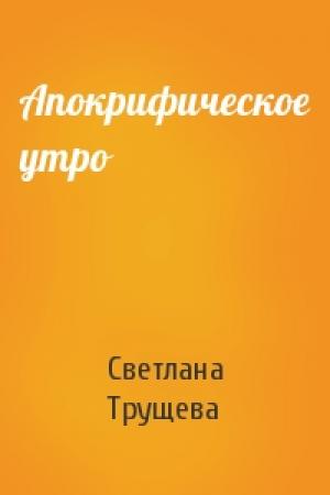 Обложка книги «Апокрифическое утро» — Светлана Трущева
