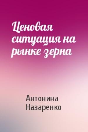 Обложка книги «Ценовая ситуация на рынке зерна» — Антонина Назаренко